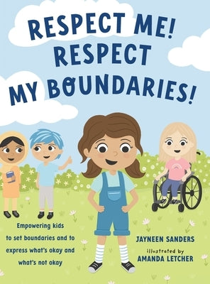 Respect Me! Respect My Boundaries!: Empowering kids to set boundaries and to express what's okay and what's not okay by Sanders, Jayneen