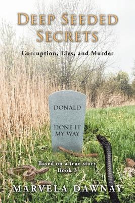 Deep Seeded Secrets: Corruption, Lies, and Murder, Book 3 by Dawnay, Marvela