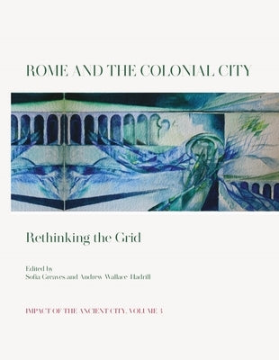 Rome and the Colonial City: Rethinking the Grid by Greaves, Sofia