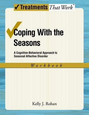 Coping with the Seasons: A Cognitive Behavioral Approach to Seasonal Affective Disorder, Workbook by Rohan, Kelly J.
