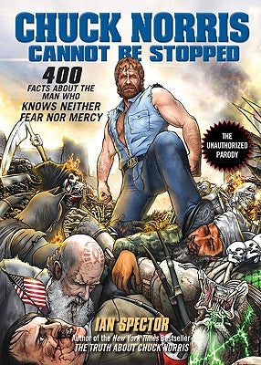 Chuck Norris Cannot Be Stopped: 400 All-New Facts about the Man Who Knows Neither Fear Nor Mercy by Spector, Ian