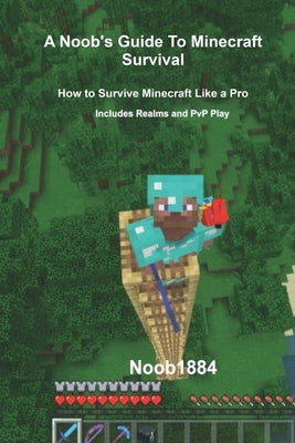A Noob's Guide to Minecraft Survival: How to Survive Minecraft Like A Pro by 1884, Noob