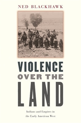 Violence Over the Land: Indians and Empires in the Early American West by Blackhawk, Ned