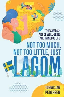 Not Too Much, Not Too Little, Just Lagom: The Swedish Art of Well-Being and Mindful Life by Pedersen, Tobias Jan