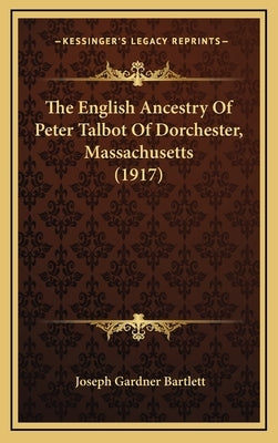 The English Ancestry Of Peter Talbot Of Dorchester, Massachusetts (1917) by Bartlett, Joseph Gardner