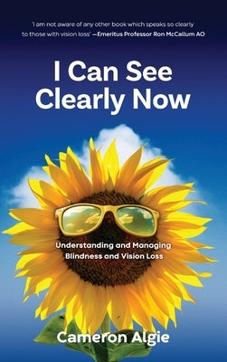 I Can See Clearly Now: Understanding and Managing Blindness and Vision Loss by Algie, Cameron