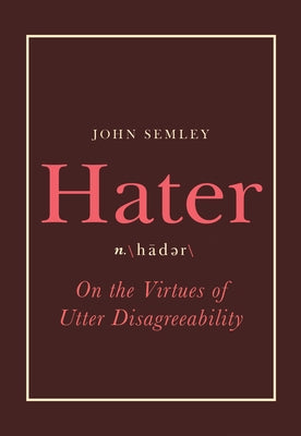 Hater: On the Virtues of Utter Disagreeability by Semley, John