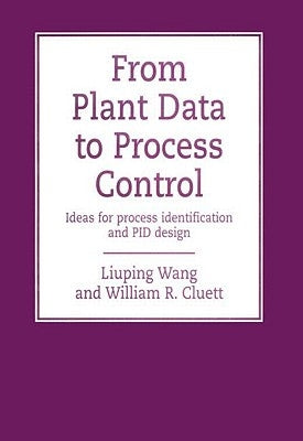 From Plant Data to Process Control: Ideas for Process Identification and PID Design by Wang, Liuping
