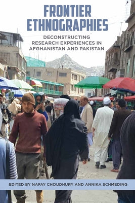 Frontier Ethnographies: Deconstructing Research Experiences in Afghanistan and Pakistan by Choudhury, Nafay