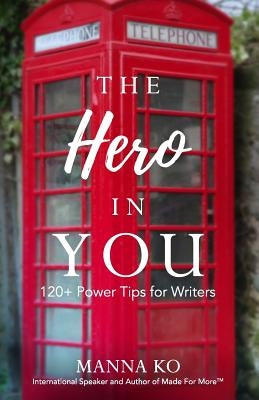 The Hero in You: 120+ Power Tips For Writers by Ko, Manna