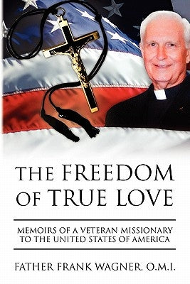 The Freedom of True Love by Wagner, Father Frank O. M. I.