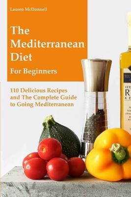 The Mediterranean Diet for Beginners: 110 Delicious Recipes and the Complete Guide to Going Mediterranean by McDonnell, Lauren