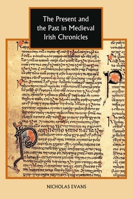 The Present and the Past in Medieval Irish Chronicles by Evans, Nicholas