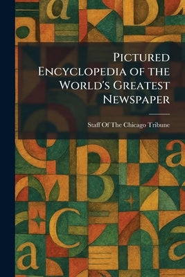 Pictured Encyclopedia of the World's Greatest Newspaper by Staff of the Chicago Tribune