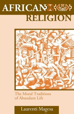 African Religion: The Moral Traditions of Abundant Life by Magesa, Laurenti