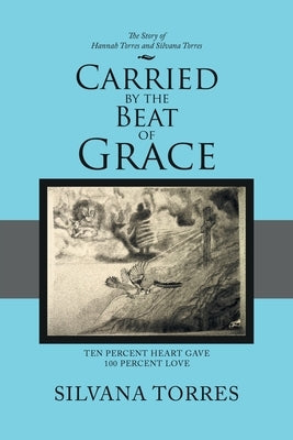 Carried by the Beat of Grace: Ten Percent Heart Gave 100 Percent Love by Torres, Silvana