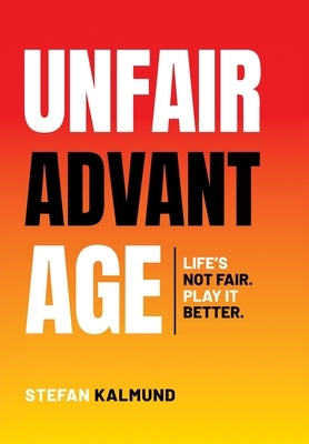 Unfair Advantage: Life's Not Fair. Play It Better by Kalmund, Stefan