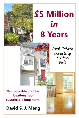 $5 Million in 8 Years: Real Estate Investing on the Side by Meng, David