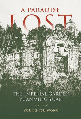A Paradise Lost: The Imperial Garden Yuanming Yuan by Wong, Young-Tsu