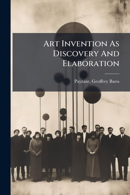 Art Invention As Discovery And Elaboration by Barss, Payzant Geoffrey