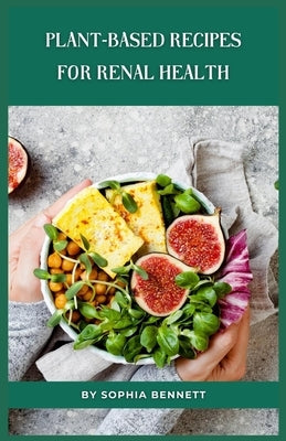 Plant-Based Recipes for Renal Health by Bennett, Sophia