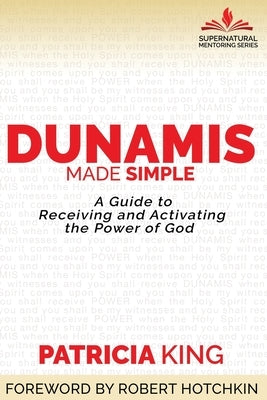Dunamis Made Simple: A Guide to Receiving and Activating the Power of God by King, Patricia