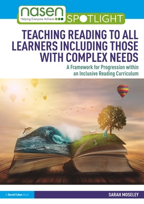 Teaching Reading to All Learners Including Those with Complex Needs: A Framework for Progression within an Inclusive Reading Curriculum by Moseley, Sarah
