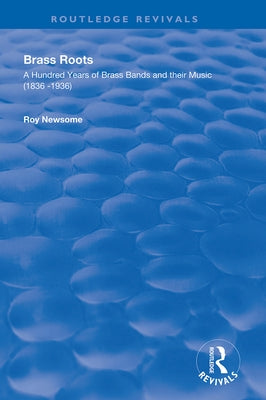 Brass Roots: A Hundred Years of Brass Bands and Their Music, 1836-1936 by Newsome, Roy