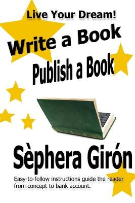 Write a Book, Publish a Book: Write, Publish, and Sell Your Own Book with Advice from an Award-Winning Author by Giron, Sephera