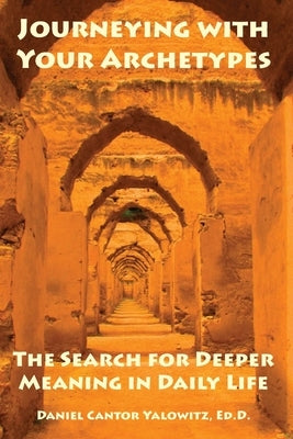 Journeying with Your Archetypes: The Search for Deeper Meaning in Daily Life by Yalowitz Ed D., Daniel Cantor