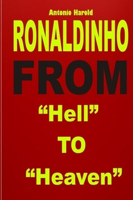 Ronaldinho: From Hell To Heaven by Harold, Antonio