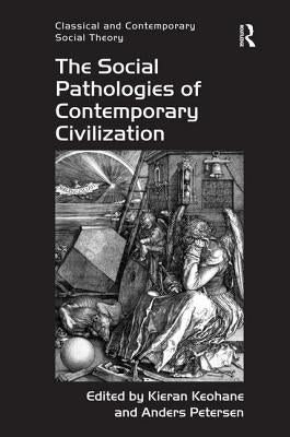 The Social Pathologies of Contemporary Civilization by Keohane, Kieran