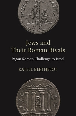 Jews and Their Roman Rivals: Pagan Rome's Challenge to Israel by Berthelot, Katell