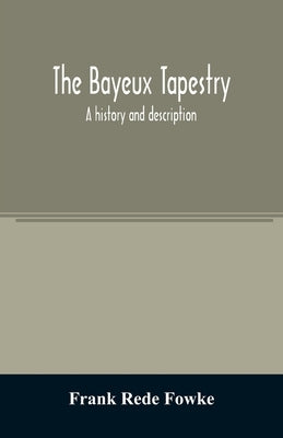 The Bayeux tapestry; a history and description by Rede Fowke, Frank