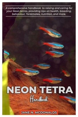 NEON TETRA Handbook: A comprehensive handbook to raising and caring for your Neon tetras, proving tips on health, breeding, behavior, Tankm by N. McDonalds, Jane