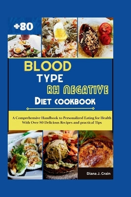 Blood Type Rh Negative Diet Cookbook: A Comprehensive Handbook to Personalized Eating for Health With Over 80 Delicious Recipes and practical Tips by Crain, Diana J.