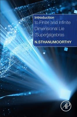 Introduction to Finite and Infinite Dimensional Lie (Super)Algebras by Sthanumoorthy, Neelacanta