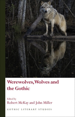 Werewolves, Wolves and the Gothic by McKay, Robert