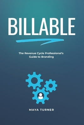 Billable: The Revenue Cycle Professional's Guide to Branding by Turner, Maya