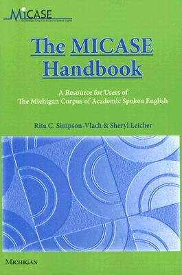 The MICASE Handbook: A Resource for Users of the Michigan Corpus of Academic Spoken English by Simpson-Vlach, Rita C.