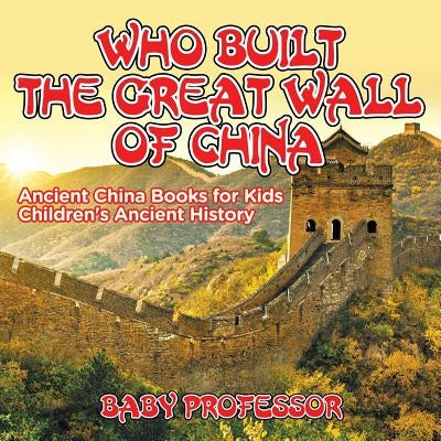 Who Built The Great Wall of China? Ancient China Books for Kids Children's Ancient History by Baby Professor