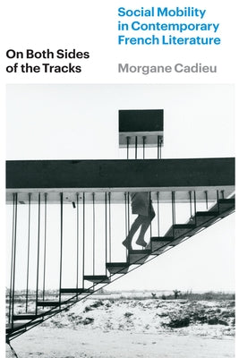 On Both Sides of the Tracks: Social Mobility in Contemporary French Literature by Cadieu, Morgane