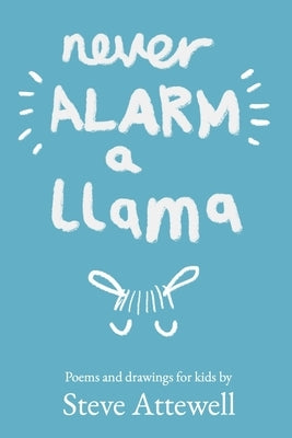 Never Alarm a Llama: Poems and drawings for kids by Attewell, Steve
