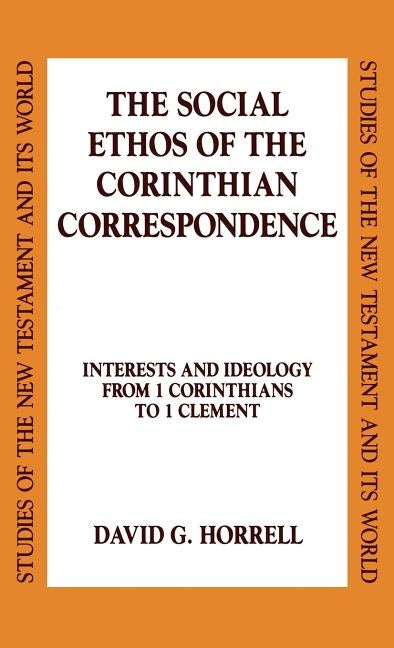 The Social Ethos of the Corinthian Correspondence: Interests and Ideology from 1 Corinthians to 1 Clement by Horrell, David G.