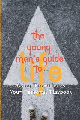 The Young Man's Guide to Life: Using Proverbs as Your Personal Playbook by Beh, Terry