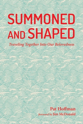Summoned and Shaped: Traveling Together Into Our Belovedness by Hoffman, Pat