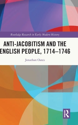 Anti-Jacobitism and the English People, 1714-1746 by Oates, Jonathan