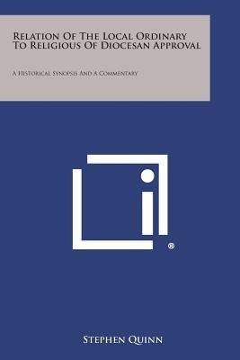 Relation of the Local Ordinary to Religious of Diocesan Approval: A Historical Synopsis and a Commentary by Quinn, Stephen