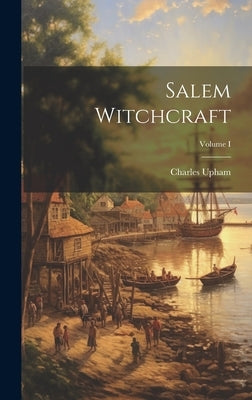 Salem Witchcraft; Volume I by Upham, Charles