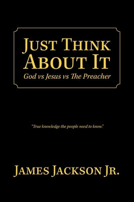Just Think About It: God Vs Jesus Vs the Preacher by Jackson, James, Jr.